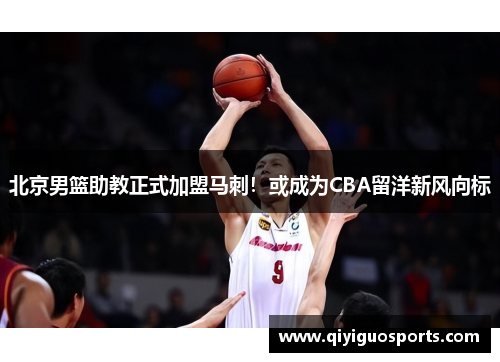 北京男篮助教正式加盟马刺！或成为CBA留洋新风向标