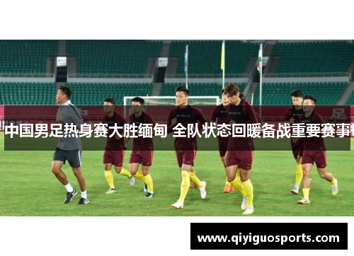 中国男足热身赛大胜缅甸 全队状态回暖备战重要赛事