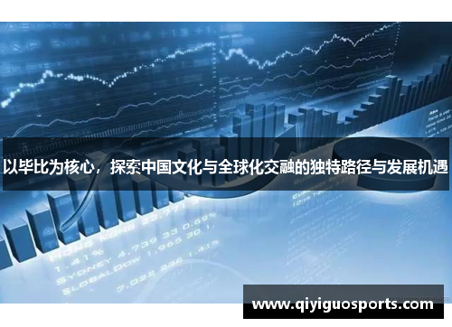 以毕比为核心，探索中国文化与全球化交融的独特路径与发展机遇